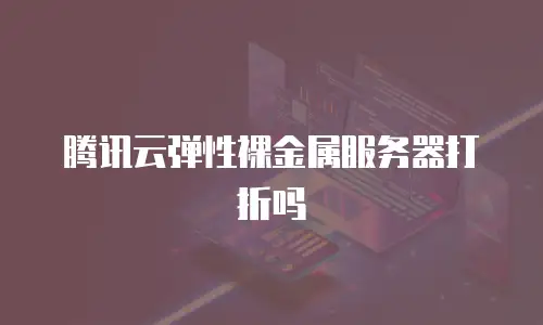 腾讯云弹性裸金属服务器打折吗