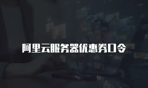 阿里云服务器优惠券口令