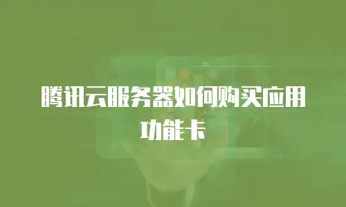 腾讯云服务器如何购买应用功能卡