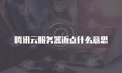 腾讯云服务器返点什么意思