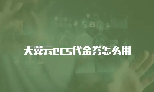 天翼云ecs代金券怎么用