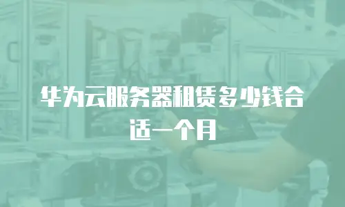 华为云服务器租赁多少钱合适一个月