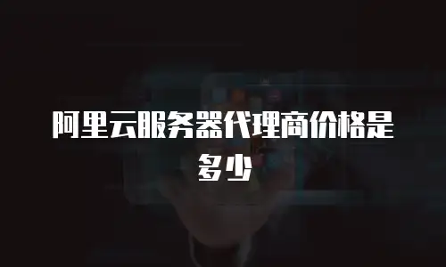 阿里云服务器代理商价格是多少