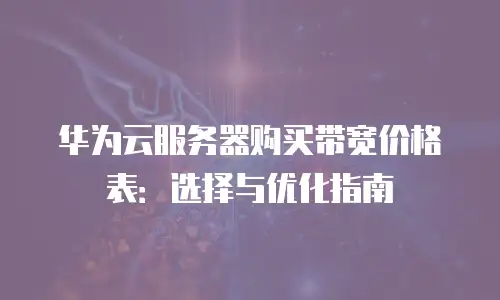 华为云服务器购买带宽价格表：选择与优化指南