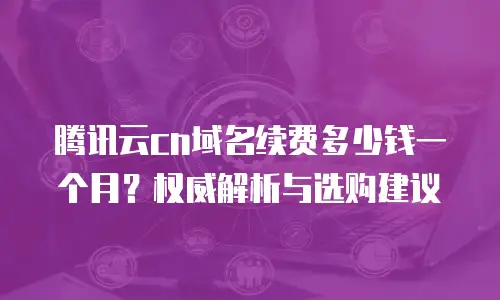 腾讯云cn域名续费多少钱一个月？权威解析与选购建议 