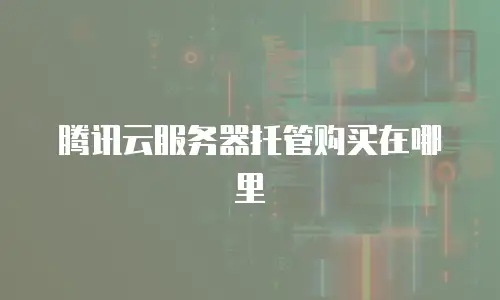腾讯云服务器托管购买在哪里