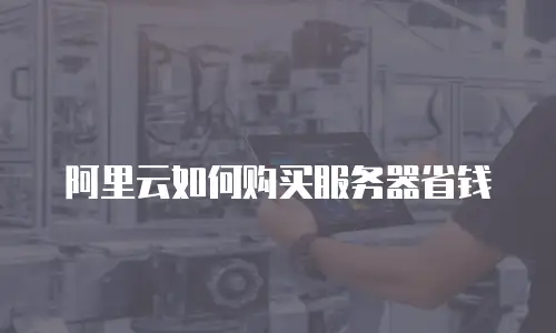 阿里云如何购买服务器省钱