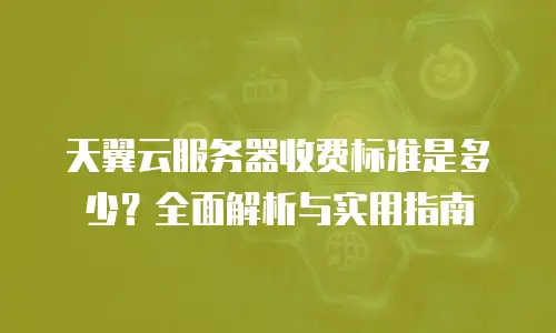 天翼云服务器收费标准是多少？全面解析与实用指南