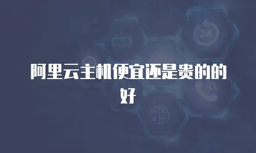 阿里云主机便宜还是贵的的好