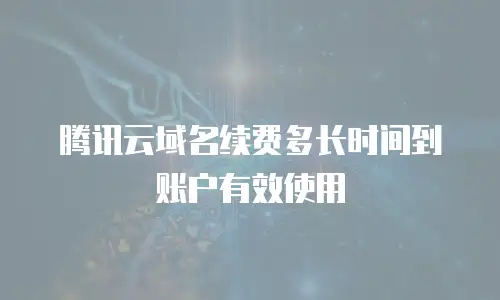 腾讯云域名续费多长时间到账户有效使用