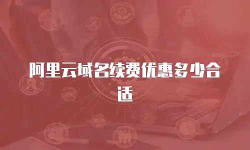 阿里云域名续费优惠多少合适