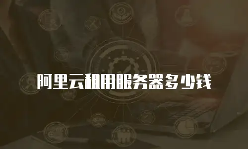阿里云租用服务器多少钱