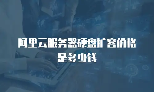 阿里云服务器硬盘扩容价格是多少钱