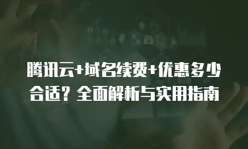 腾讯云+域名续费+优惠多少合适？全面解析与实用指南