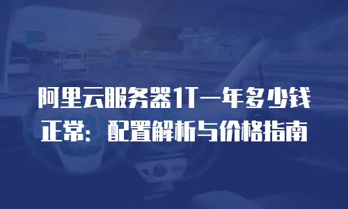 阿里云服务器1T一年多少钱正常：配置解析与价格指南