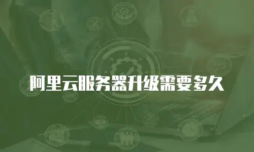 阿里云服务器升级需要多久