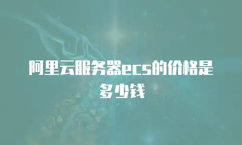 阿里云服务器ecs的价格是多少钱