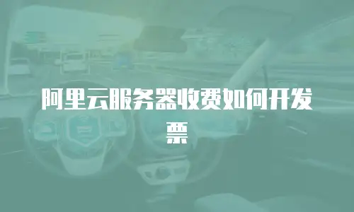 阿里云服务器收费如何开发票