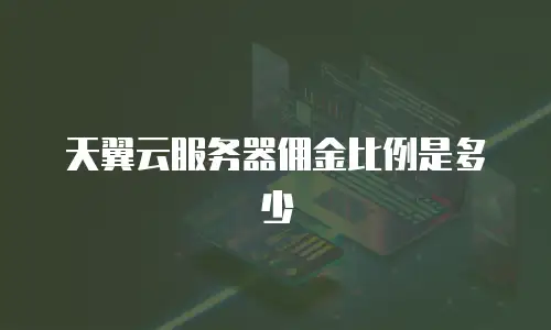 天翼云服务器佣金比例是多少