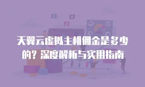 天翼云虚拟主机佣金是多少的？深度解析与实用指南