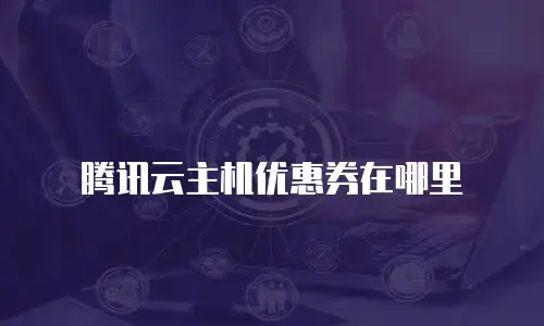 腾讯云主机优惠券在哪里