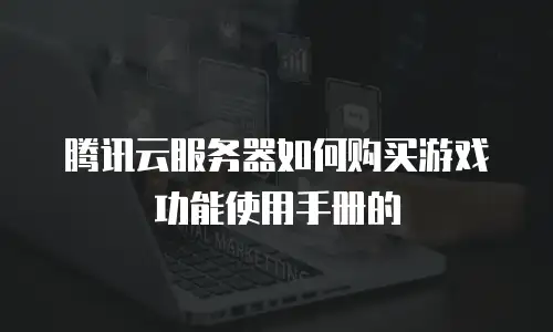 腾讯云服务器如何购买游戏功能使用手册的
