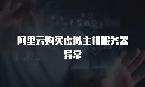 阿里云购买虚拟主机服务器异常