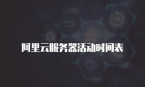 阿里云服务器活动时间表