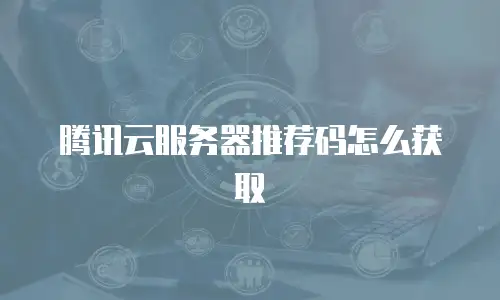 腾讯云服务器推荐码怎么获取