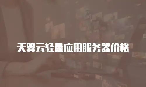 天翼云轻量应用服务器价格