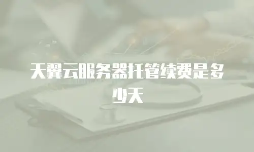 天翼云服务器托管续费是多少天
