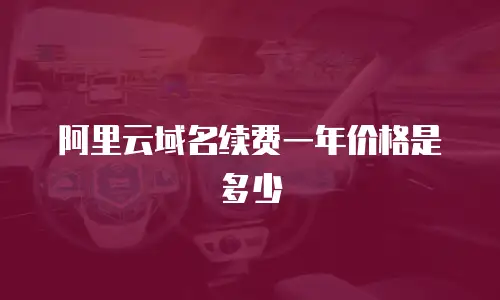 阿里云域名续费一年价格是多少