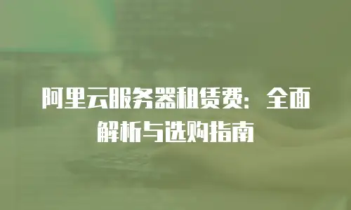 阿里云服务器租赁费：全面解析与选购指南