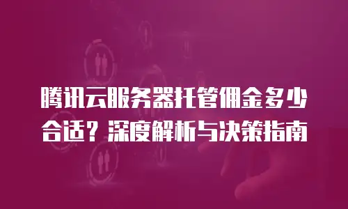 腾讯云服务器托管佣金多少合适？深度解析与决策指南