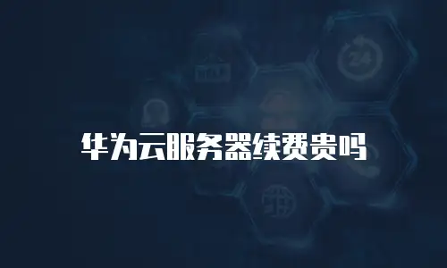 华为云服务器续费贵吗