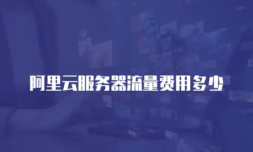 阿里云服务器流量费用多少