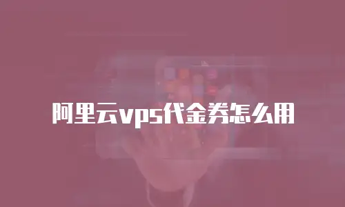 阿里云vps代金券怎么用