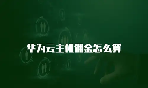 华为云主机佣金怎么算
