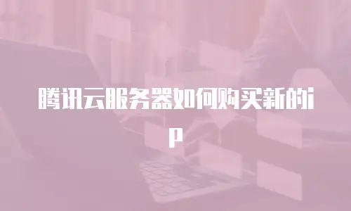 腾讯云服务器如何购买新的ip