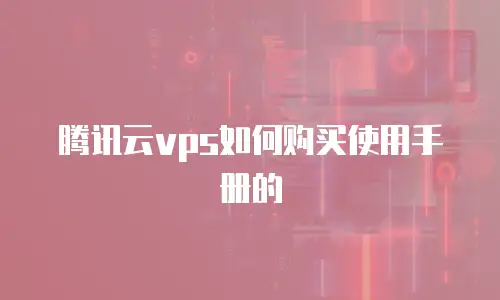 腾讯云vps如何购买使用手册的