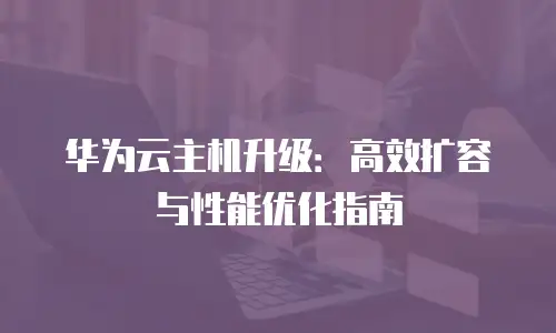 华为云主机升级：高效扩容与性能优化指南