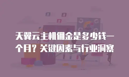 天翼云主机佣金是多少钱一个月？关键因素与行业洞察  