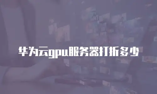 华为云gpu服务器打折多少