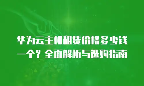 华为云主机租赁价格多少钱一个？全面解析与选购指南
