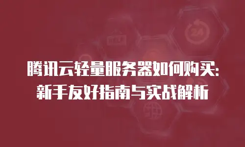 腾讯云轻量服务器如何购买：新手友好指南与实战解析
