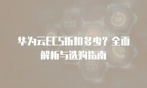 华为云ECS折扣多少？全面解析与选购指南