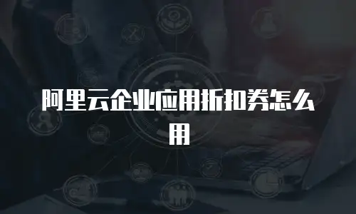 阿里云企业应用折扣券怎么用