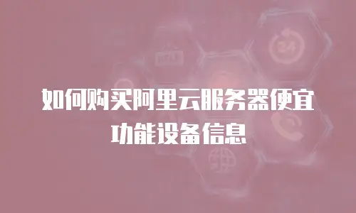 如何购买阿里云服务器便宜功能设备信息