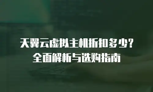 天翼云虚拟主机折扣多少？全面解析与选购指南