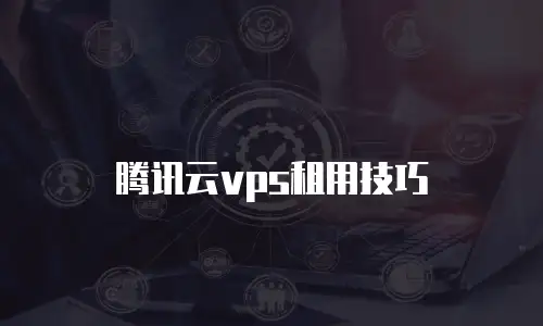 腾讯云vps租用技巧